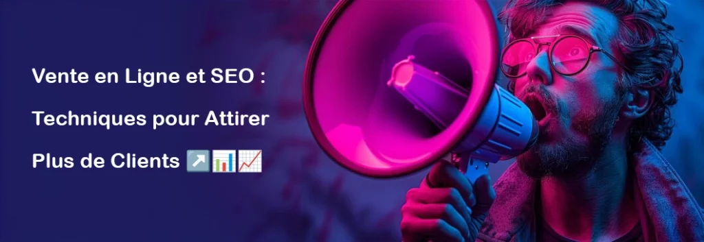 Vente en Ligne et SEO : Techniques pour Attirer Plus de Clients